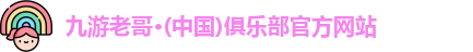 九游老哥·(中国)俱乐部官方网站